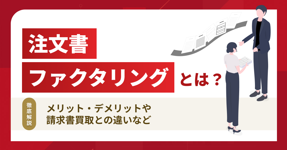 注文書ファクタリングとは？メリット・デメリットや請求書買取との違いも解説